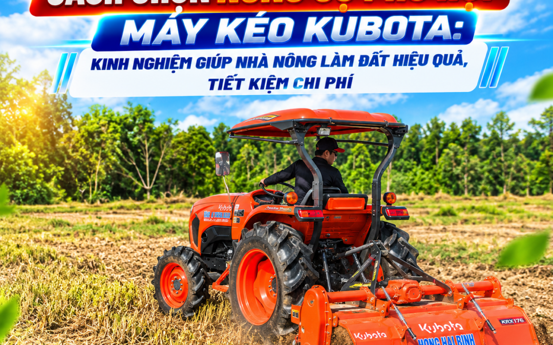 CÁCH CHỌN NÔNG CỤ PHÙ HỢP MÁY KÉO KUBOTA: KINH NGHIỆM GIÚP NHÀ NÔNG LÀM ĐẤT HIỆU QUẢ, TIẾT KIỆM CHI PHÍ